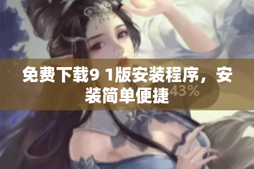 免费下载9 1版安装程序，安装简单便捷