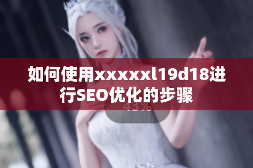 如何使用xxxxxl19d18进行SEO优化的步骤