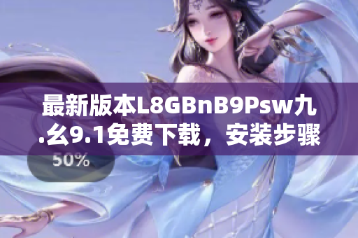 最新版本L8GBnB9Psw九.幺9.1免费下载，安装步骤简易