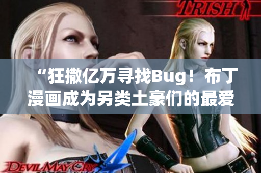 “狂撒亿万寻找Bug！布丁漫画成为另类土豪们的最爱”