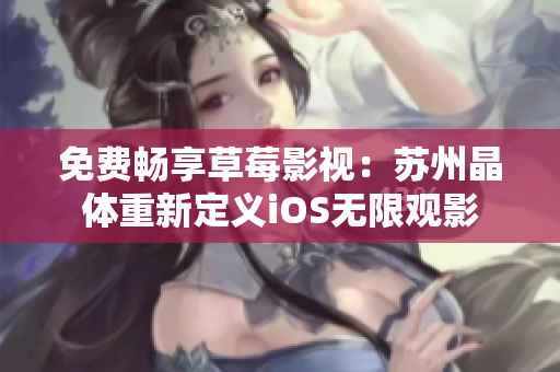 免费畅享草莓影视：苏州晶体重新定义iOS无限观影