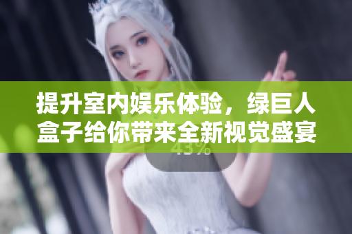 提升室内娱乐体验，绿巨人盒子给你带来全新视觉盛宴