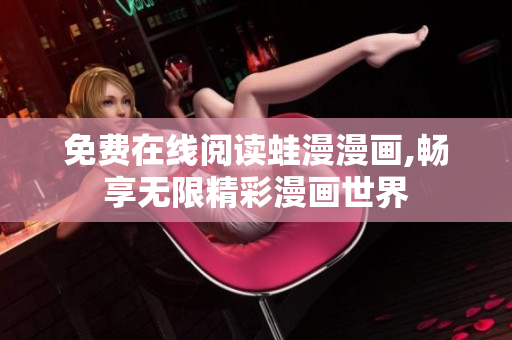 免费在线阅读蛙漫漫画,畅享无限精彩漫画世界