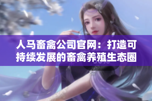 人马畜禽公司官网：打造可持续发展的畜禽养殖生态圈