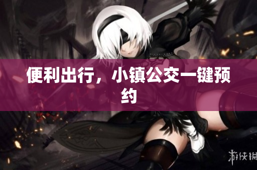 便利出行，小镇公交一键预约