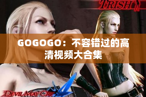 GOGOGO：不容错过的高清视频大合集
