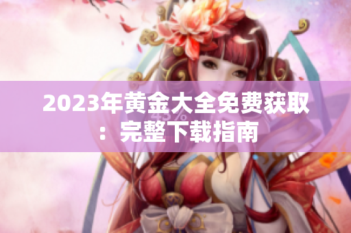 2023年黄金大全免费获取：完整下载指南