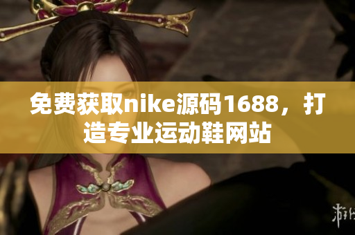 免费获取nike源码1688，打造专业运动鞋网站