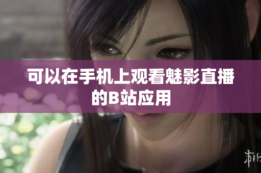 可以在手机上观看魅影直播的B站应用