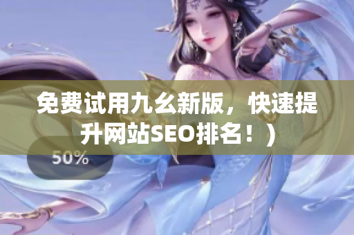 免费试用九幺新版，快速提升网站SEO排名！)