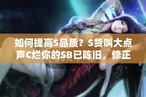 如何提高S品质？S货叫大点声C烂你的SB已陈旧，修正思想从我做起