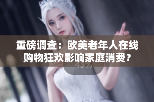 重磅调查：欧美老年人在线购物狂欢影响家庭消费？
