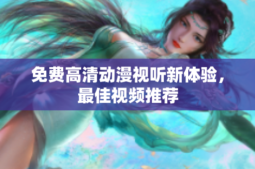 免费高清动漫视听新体验，最佳视频推荐