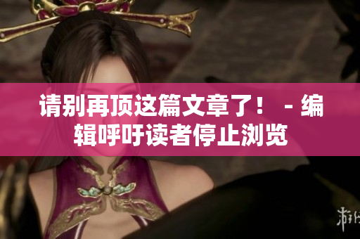 请别再顶这篇文章了！ - 编辑呼吁读者停止浏览