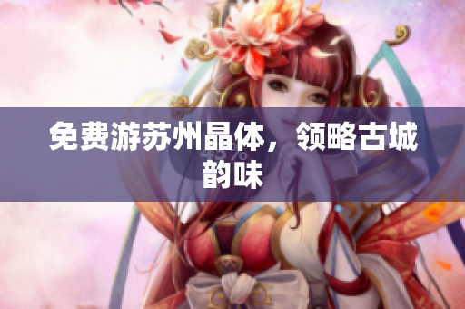 免费游苏州晶体，领略古城韵味