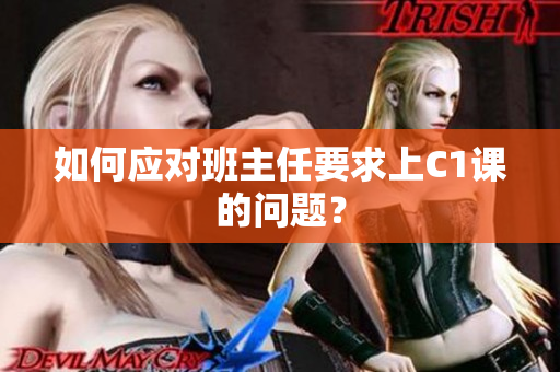 如何应对班主任要求上C1课的问题？