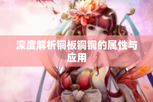 深度解析铜板铜铜的属性与应用