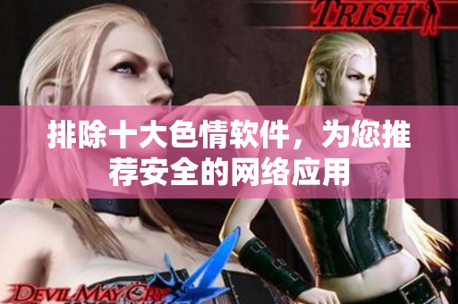 排除十大色情软件，为您推荐安全的网络应用