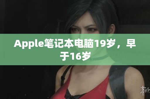 Apple笔记本电脑19岁，早于16岁