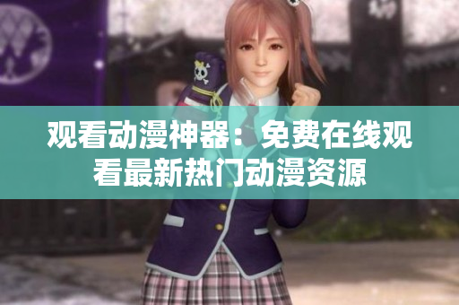 观看动漫神器：免费在线观看最新热门动漫资源