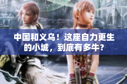 中国和义乌！这座自力更生的小城，到底有多牛？
