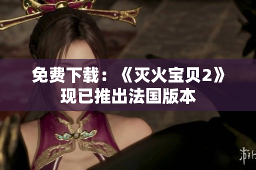 免费下载：《灭火宝贝2》现已推出法国版本