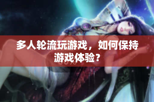 多人轮流玩游戏，如何保持游戏体验？
