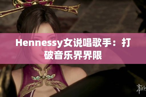Hennessy女说唱歌手：打破音乐界界限