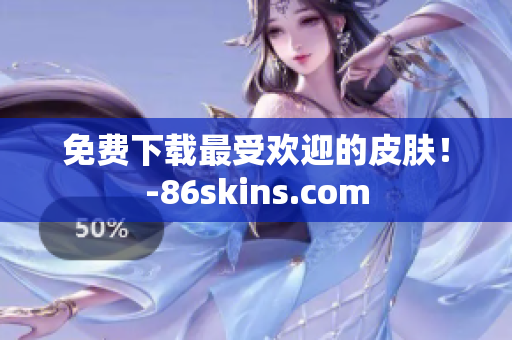 免费下载最受欢迎的皮肤！-86skins.com