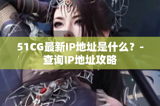 51CG最新IP地址是什么？-查询IP地址攻略