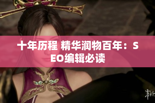 十年历程 精华润物百年：SEO编辑必读
