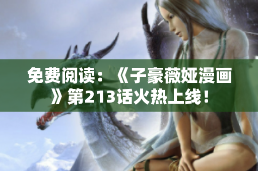 免费阅读：《子豪薇娅漫画》第213话火热上线！