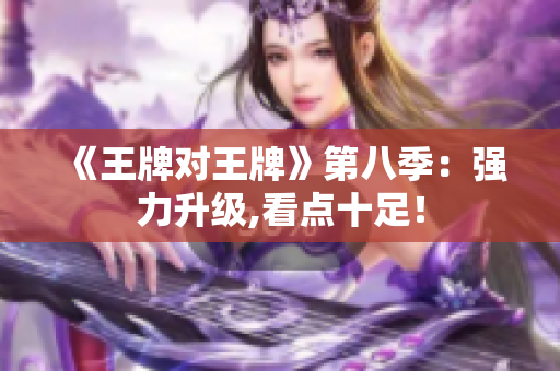 《王牌对王牌》第八季：强力升级,看点十足！