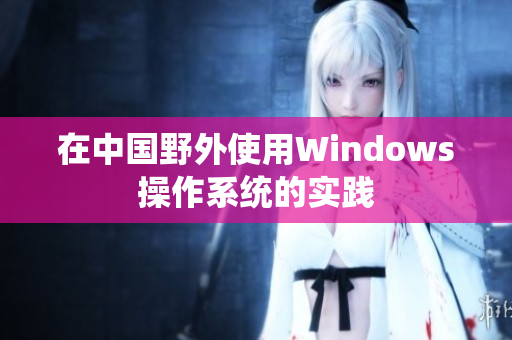在中国野外使用Windows操作系统的实践