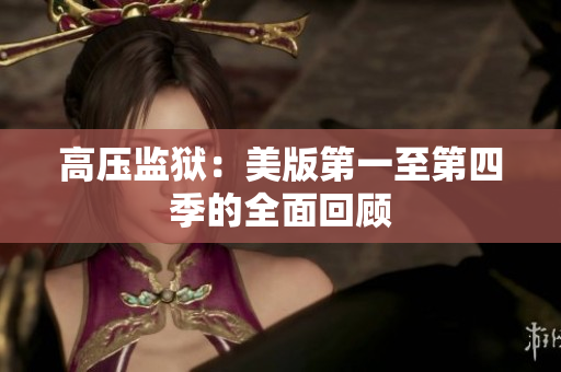 高压监狱：美版第一至第四季的全面回顾