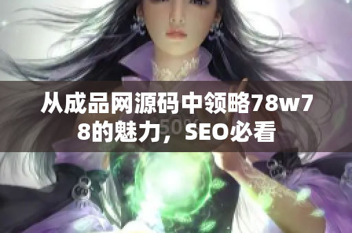 从成品网源码中领略78w78的魅力，SEO必看
