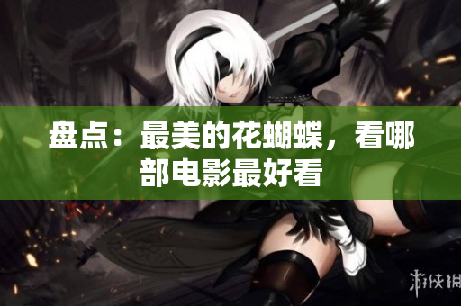 盘点：最美的花蝴蝶，看哪部电影最好看