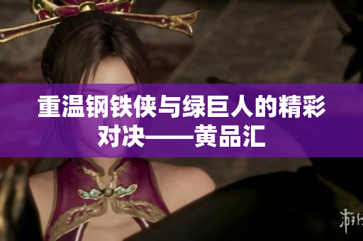 重温钢铁侠与绿巨人的精彩对决——黄品汇
