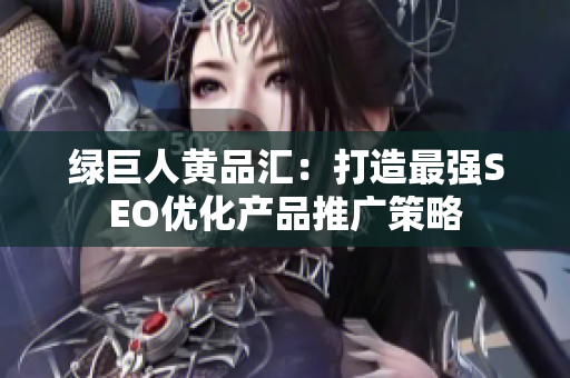 绿巨人黄品汇：打造最强SEO优化产品推广策略