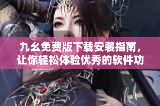 九幺免费版下载安装指南，让你轻松体验优秀的软件功能