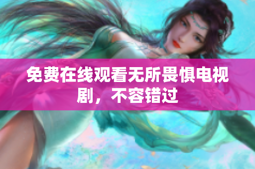 免费在线观看无所畏惧电视剧，不容错过