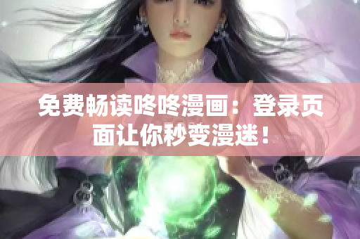 免费畅读咚咚漫画：登录页面让你秒变漫迷！