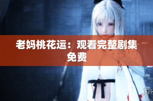 老妈桃花运：观看完整剧集免费