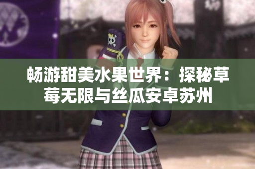 畅游甜美水果世界：探秘草莓无限与丝瓜安卓苏州
