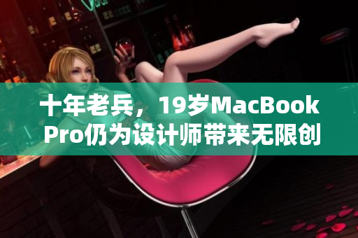 十年老兵，19岁MacBook Pro仍为设计师带来无限创意