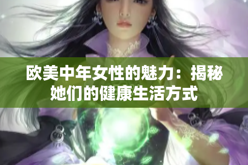 欧美中年女性的魅力：揭秘她们的健康生活方式