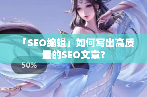 「SEO编辑」如何写出高质量的SEO文章？