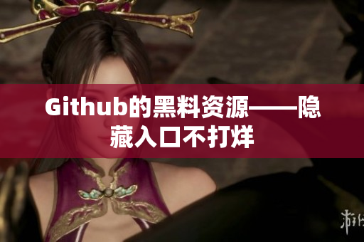 Github的黑料资源——隐藏入口不打烊
