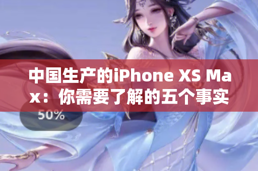 中国生产的iPhone XS Max：你需要了解的五个事实