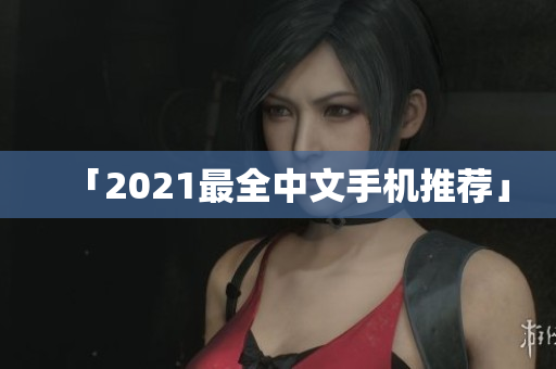 「2021最全中文手机推荐」